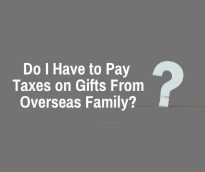 Do I Have to Pay Taxes on Gifts From Overseas Family?